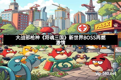 大战邪枪神《将魂三国》新世界BOSS再燃激情